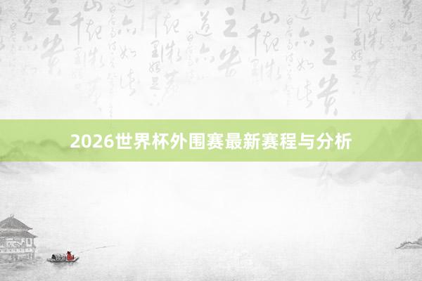 2026世界杯外围赛最新赛程与分析