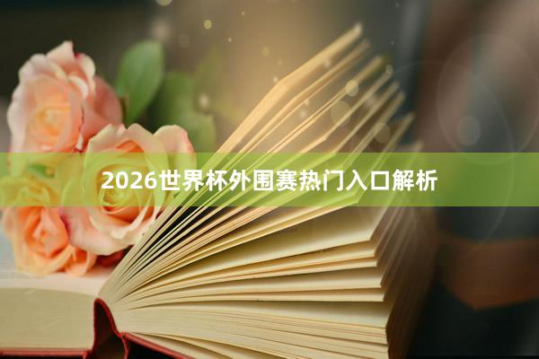 2026世界杯外围赛热门入口解析