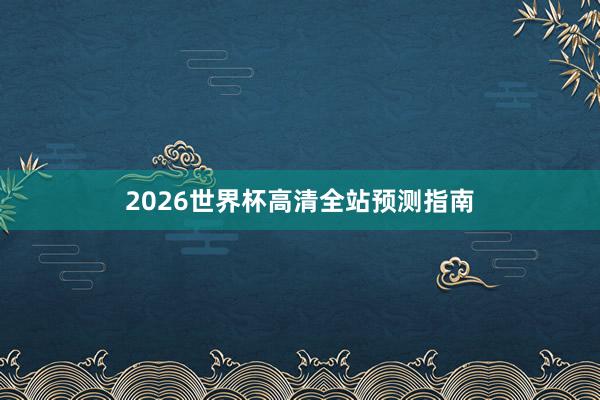 2026世界杯高清全站预测指南