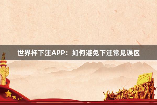 世界杯下注APP：如何避免下注常见误区