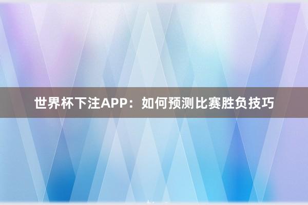 世界杯下注APP：如何预测比赛胜负技巧