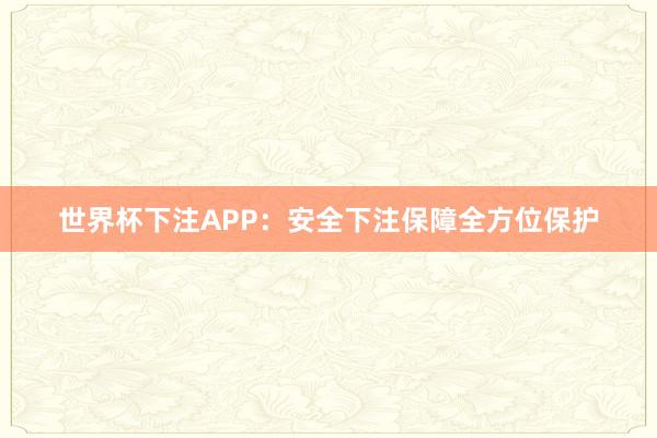 世界杯下注APP：安全下注保障全方位保护