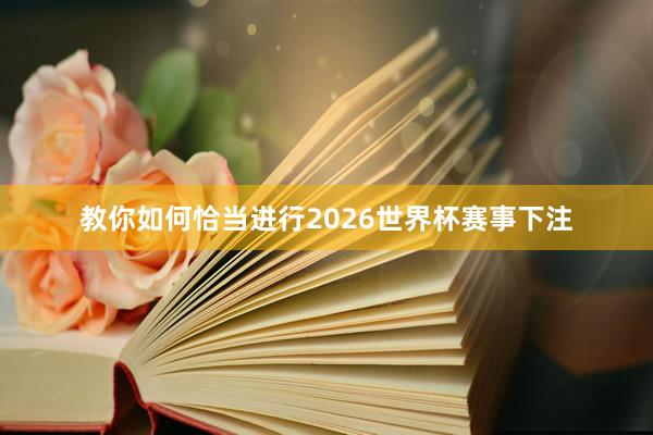 教你如何恰当进行2026世界杯赛事下注