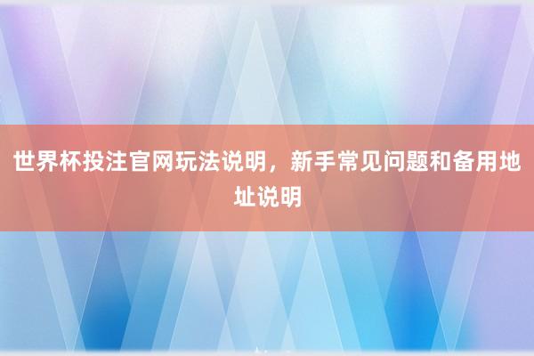 世界杯投注官网玩法说明，新手常见问题和备用地址说明