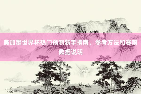 美加墨世界杯热门预测新手指南，参考方法和赛前数据说明