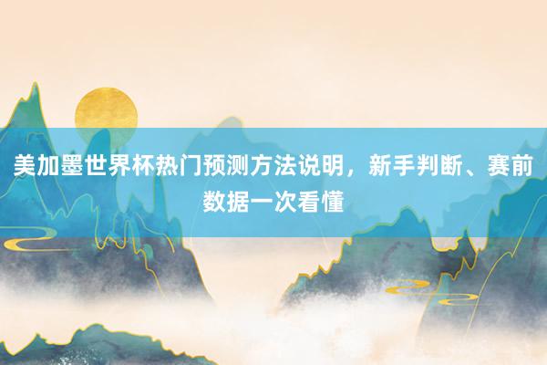 美加墨世界杯热门预测方法说明，新手判断、赛前数据一次看懂