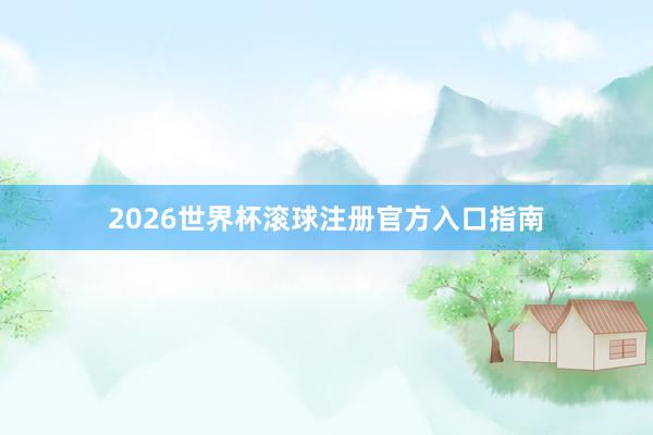 2026世界杯滚球注册官方入口指南