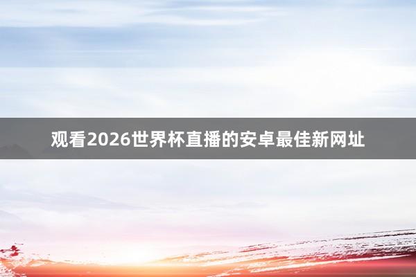 观看2026世界杯直播的安卓最佳新网址