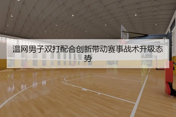 温网男子双打配合创新带动赛事战术升级态势